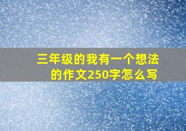 三年级的我有一个想法的作文250字怎么写