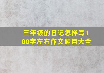 三年级的日记怎样写100字左右作文题目大全