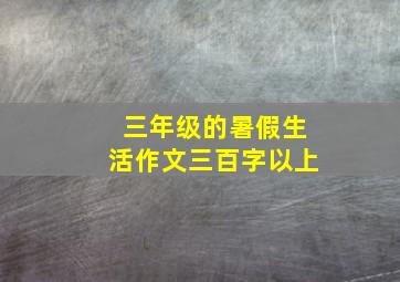 三年级的暑假生活作文三百字以上