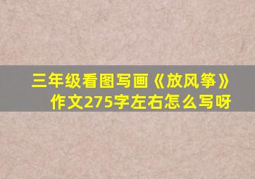 三年级看图写画《放风筝》作文275字左右怎么写呀