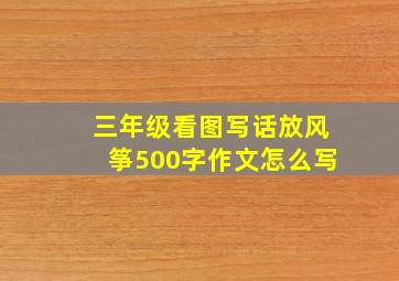 三年级看图写话放风筝500字作文怎么写