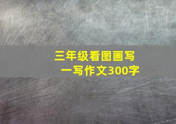 三年级看图画写一写作文300字