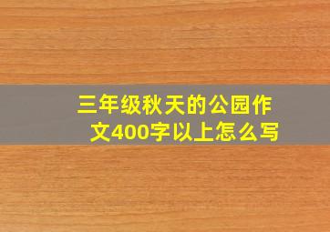 三年级秋天的公园作文400字以上怎么写