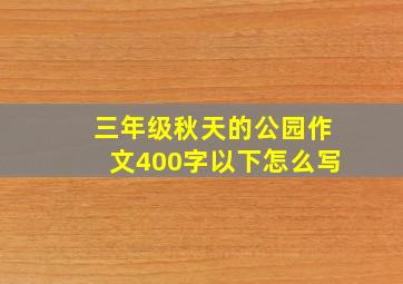 三年级秋天的公园作文400字以下怎么写