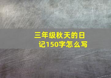 三年级秋天的日记150字怎么写