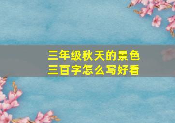 三年级秋天的景色三百字怎么写好看