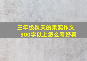 三年级秋天的果实作文300字以上怎么写好看