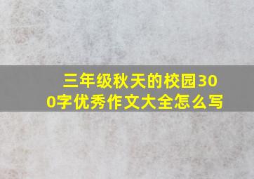 三年级秋天的校园300字优秀作文大全怎么写