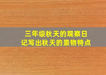 三年级秋天的观察日记写出秋天的景物特点