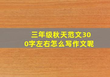 三年级秋天范文300字左右怎么写作文呢