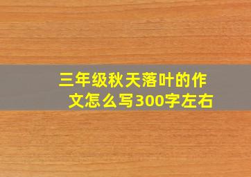 三年级秋天落叶的作文怎么写300字左右