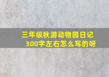 三年级秋游动物园日记300字左右怎么写的呀