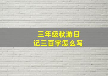 三年级秋游日记三百字怎么写