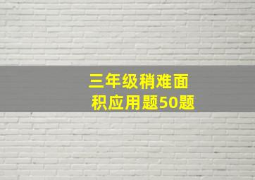 三年级稍难面积应用题50题