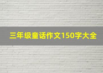 三年级童话作文150字大全