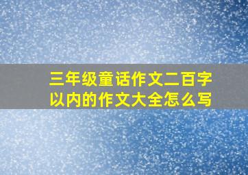 三年级童话作文二百字以内的作文大全怎么写