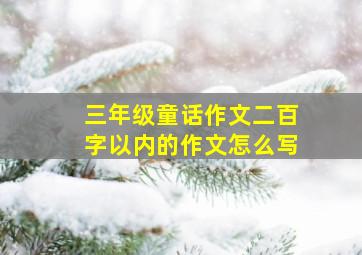 三年级童话作文二百字以内的作文怎么写