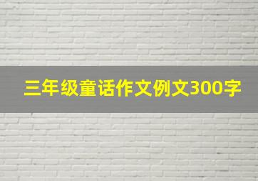 三年级童话作文例文300字