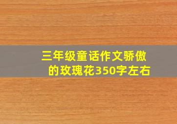 三年级童话作文骄傲的玫瑰花350字左右