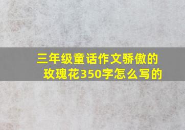 三年级童话作文骄傲的玫瑰花350字怎么写的