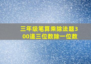 三年级笔算乘除法题300道三位数除一位数