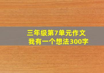 三年级第7单元作文我有一个想法300字