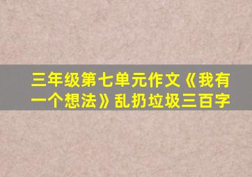 三年级第七单元作文《我有一个想法》乱扔垃圾三百字