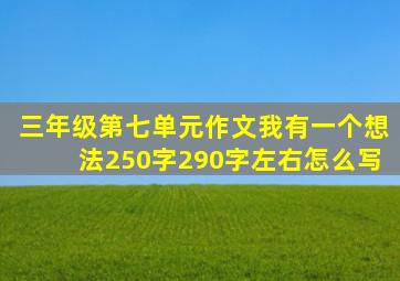 三年级第七单元作文我有一个想法250字290字左右怎么写