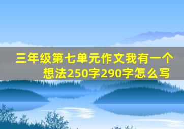 三年级第七单元作文我有一个想法250字290字怎么写