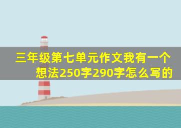 三年级第七单元作文我有一个想法250字290字怎么写的