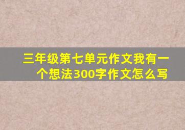 三年级第七单元作文我有一个想法300字作文怎么写