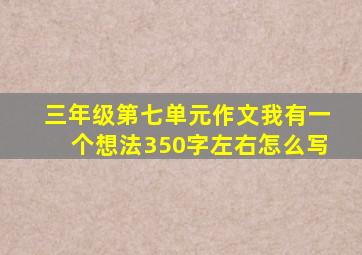 三年级第七单元作文我有一个想法350字左右怎么写