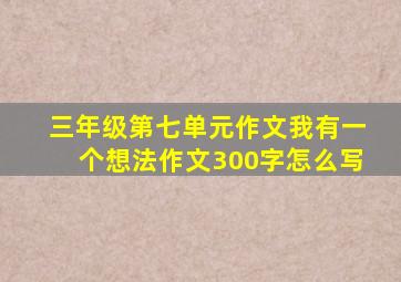 三年级第七单元作文我有一个想法作文300字怎么写