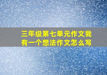 三年级第七单元作文我有一个想法作文怎么写