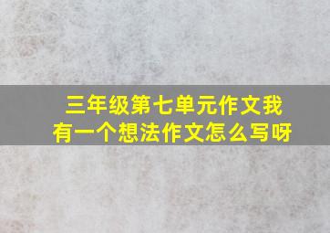 三年级第七单元作文我有一个想法作文怎么写呀