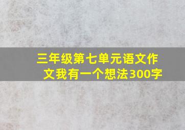 三年级第七单元语文作文我有一个想法300字