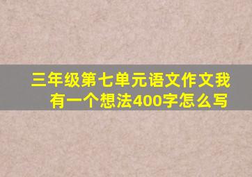 三年级第七单元语文作文我有一个想法400字怎么写