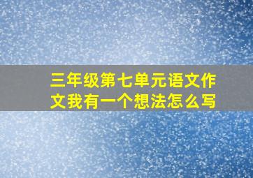 三年级第七单元语文作文我有一个想法怎么写