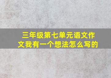 三年级第七单元语文作文我有一个想法怎么写的