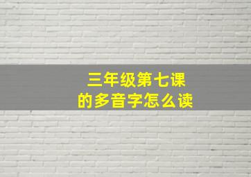 三年级第七课的多音字怎么读