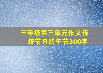 三年级第三单元作文传统节日端午节300字