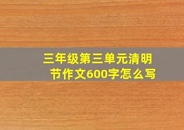 三年级第三单元清明节作文600字怎么写