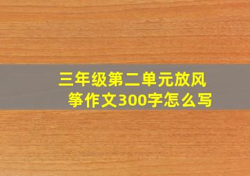 三年级第二单元放风筝作文300字怎么写