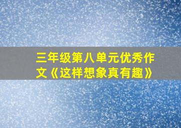 三年级第八单元优秀作文《这样想象真有趣》