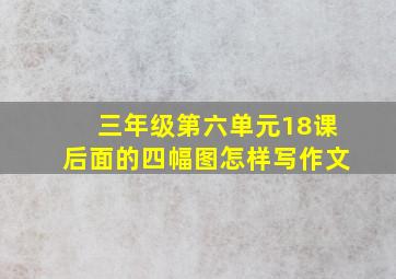 三年级第六单元18课后面的四幅图怎样写作文