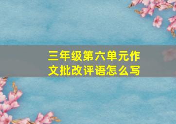 三年级第六单元作文批改评语怎么写