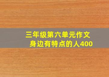 三年级第六单元作文身边有特点的人400