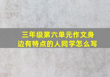 三年级第六单元作文身边有特点的人同学怎么写