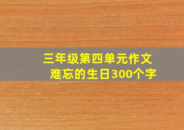 三年级第四单元作文难忘的生日300个字