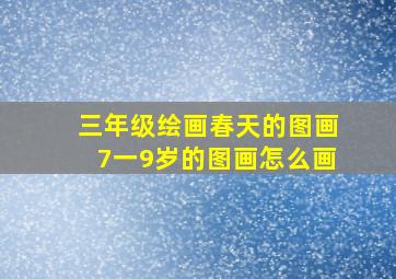 三年级绘画春天的图画7一9岁的图画怎么画